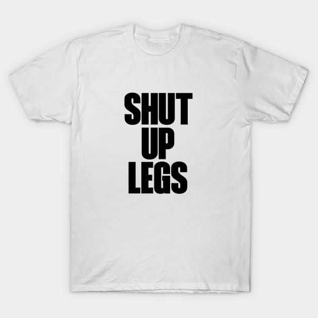 Shut up legs T-Shirt by Hillbillydesigns